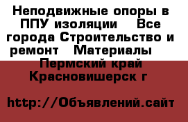 Неподвижные опоры в ППУ изоляции. - Все города Строительство и ремонт » Материалы   . Пермский край,Красновишерск г.